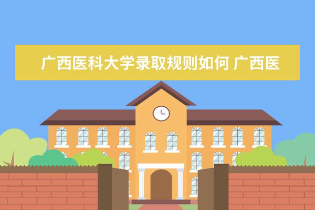 广西医科大学录取规则如何 广西医科大学就业状况介绍