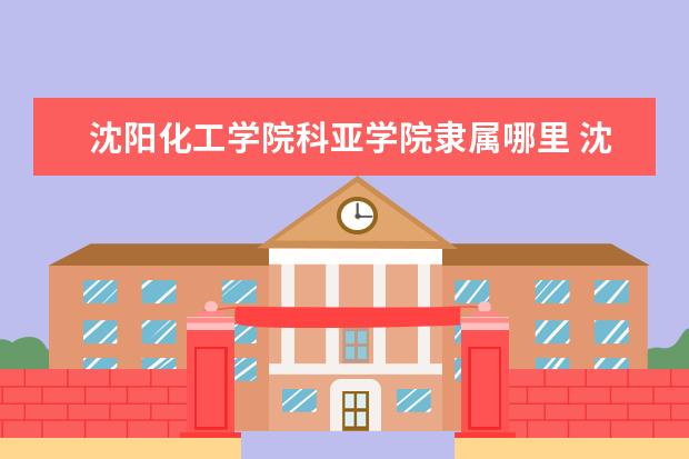 沈阳化工学院科亚学院录取规则如何 沈阳化工学院科亚学院就业状况介绍