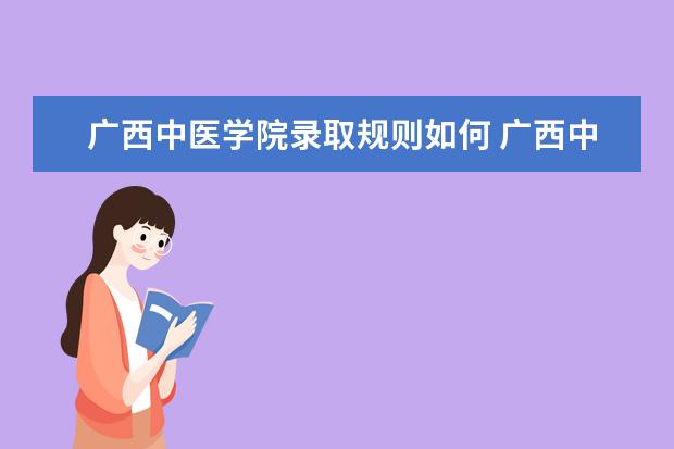 广西中医学院录取规则如何 广西中医学院就业状况介绍