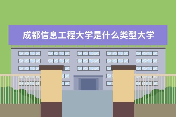 成都信息工程大学是什么类型大学 成都信息工程大学学校介绍