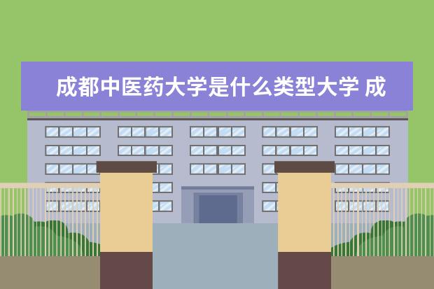 成都中医药大学是什么类型大学 成都中医药大学学校介绍