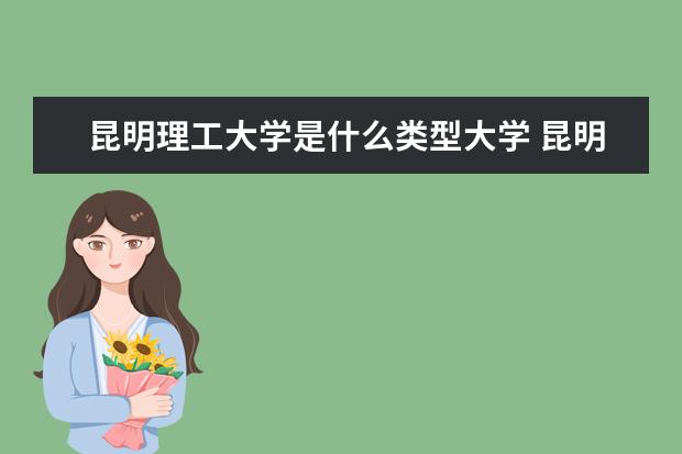 昆明理工大学是什么类型大学 昆明理工大学学校介绍