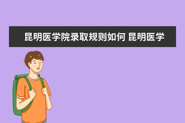 昆明医学院录取规则如何 昆明医学院就业状况介绍