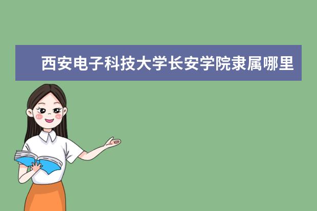 西安电子科技大学长安学院隶属哪里 西安电子科技大学长安学院归哪里管