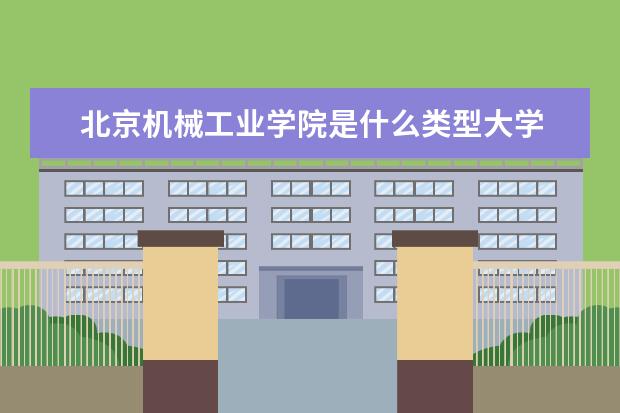 北京机械工业学院是什么类型大学 北京机械工业学院学校介绍
