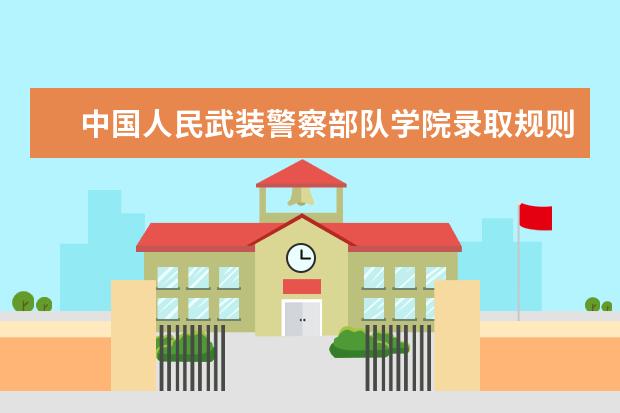 中国人民武装警察部队学院录取规则如何 中国人民武装警察部队学院就业状况介绍