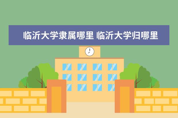 临沂大学隶属哪里 临沂大学归哪里管