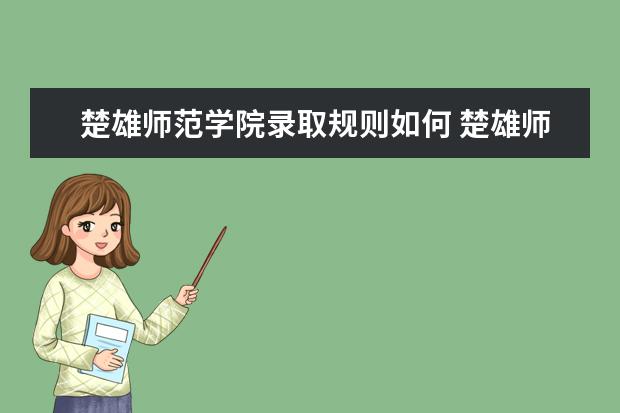 楚雄师范学院录取规则如何 楚雄师范学院就业状况介绍