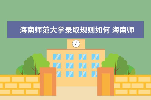 海南师范大学录取规则如何 海南师范大学就业状况介绍