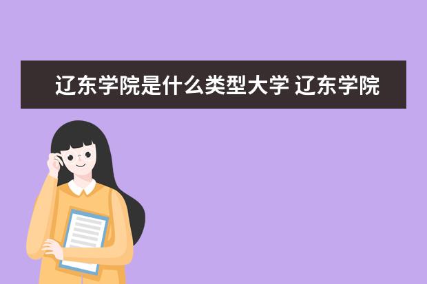 辽东学院是什么类型大学 辽东学院学校介绍