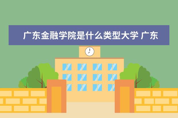 广东金融学院是什么类型大学 广东金融学院学校介绍