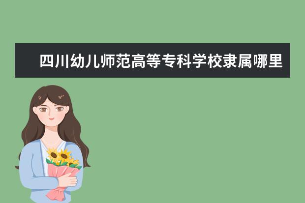 四川幼儿师范高等专科学校是什么类型大学 四川幼儿师范高等专科学校学校介绍