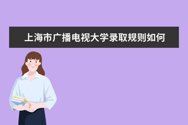 上海市广播电视大学录取规则如何 上海市广播电视大学就业状况介绍