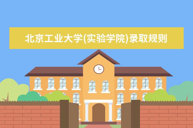 北京工业大学(实验学院)录取规则如何 北京工业大学(实验学院)就业状况介绍