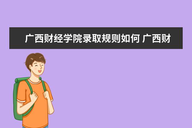 广西财经学院录取规则如何 广西财经学院就业状况介绍