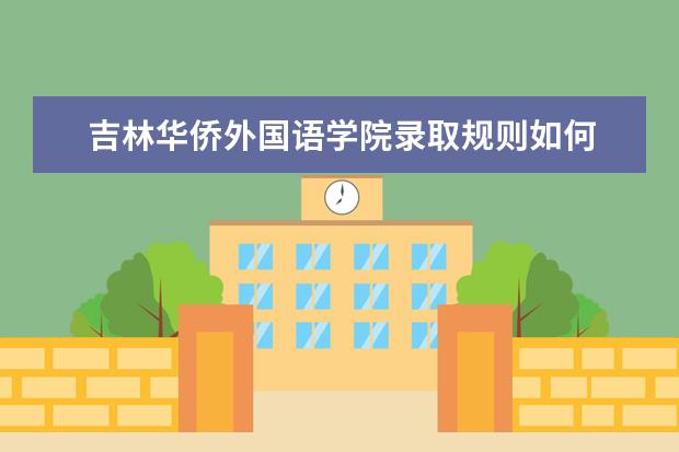 吉林华侨外国语学院录取规则如何 吉林华侨外国语学院就业状况介绍