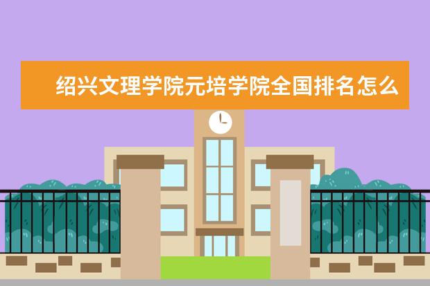 绍兴文理学院元培学院全国排名怎么样 绍兴文理学院元培学院历年录取分数线多少