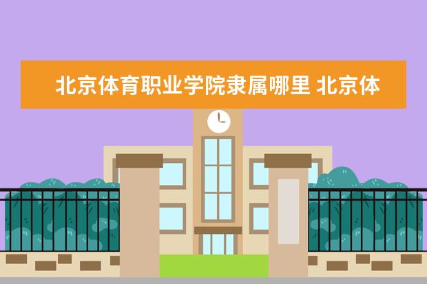 北京体育职业学院隶属哪里 北京体育职业学院归哪里管