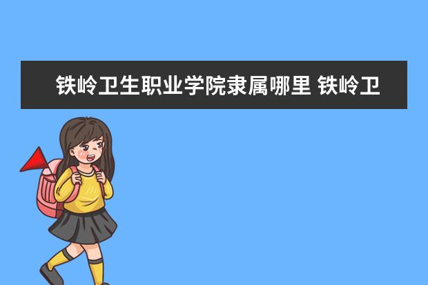 铁岭卫生职业学院隶属哪里 铁岭卫生职业学院归哪里管