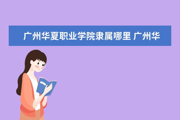 广州华夏职业学院录取规则如何 广州华夏职业学院就业状况介绍