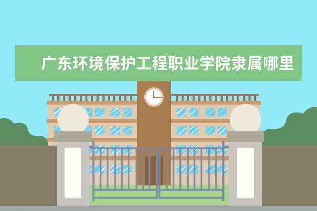 广东环境保护工程职业学院录取规则如何 广东环境保护工程职业学院就业状况介绍