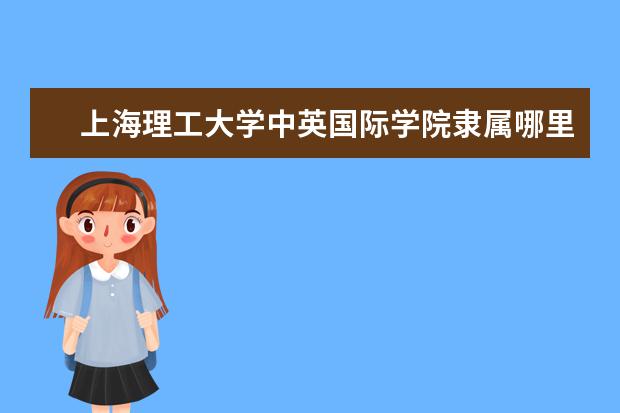 上海理工大学中英国际学院隶属哪里 上海理工大学中英国际学院归哪里管