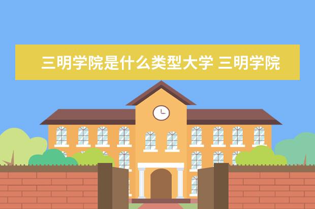 三明学院是什么类型大学 三明学院学校介绍