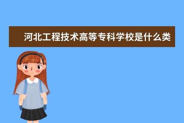 河北工程技术高等专科学校是什么类型大学 河北工程技术高等专科学校学校介绍