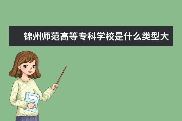 锦州师范高等专科学校是什么类型大学 锦州师范高等专科学校学校介绍