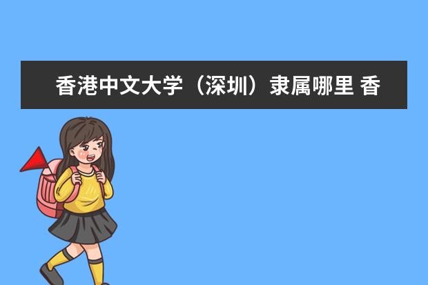 香港中文大学(深圳)隶属哪里 香港中文大学(深圳)归哪里管