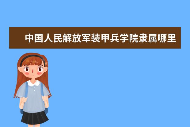 中国人民解放军装甲兵学院是什么类型大学 中国人民解放军装甲兵学院学校介绍