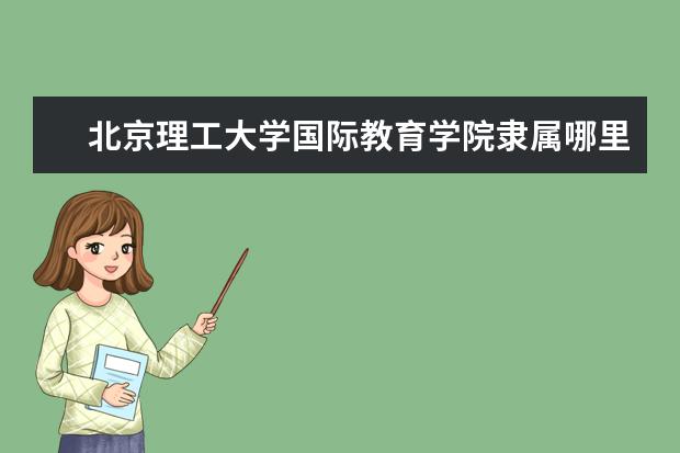北京理工大学国际教育学院是什么类型大学 北京理工大学国际教育学院学校介绍