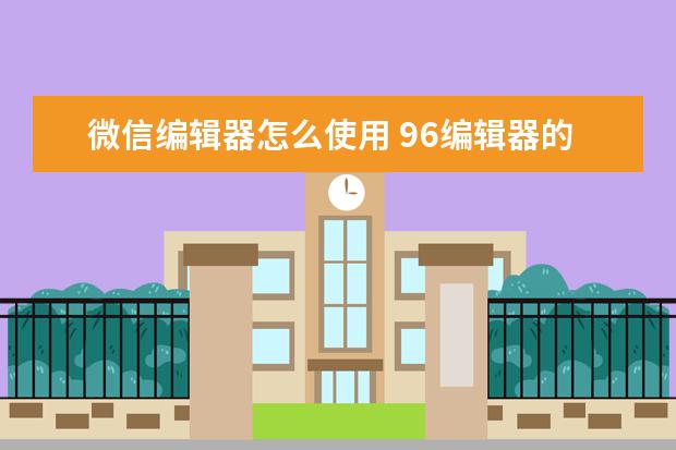 微信编辑器怎么使用 96编辑器的使用方法