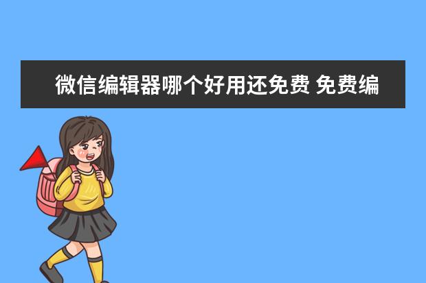 微信编辑器哪个好用还免费 免费编辑器推荐