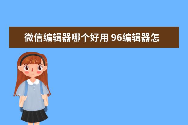 微信编辑器哪个好用 96编辑器怎么样