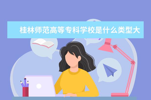 桂林师范高等专科学校是什么类型大学 桂林师范高等专科学校学校介绍