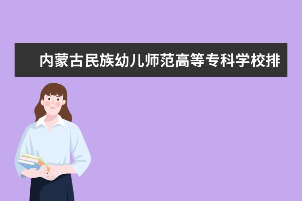 内蒙古民族幼儿师范高等专科学校是本科学校还是专科 有哪些热门报考专业