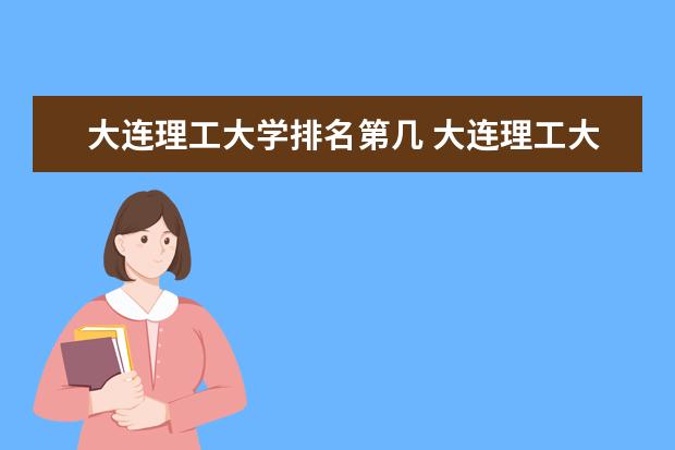 大连理工大学排名第几 大连理工大学是211还是985