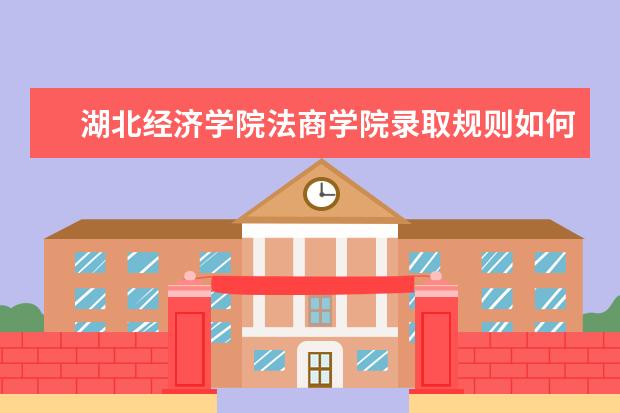 湖北经济学院法商学院录取规则如何 湖北经济学院法商学院就业状况介绍