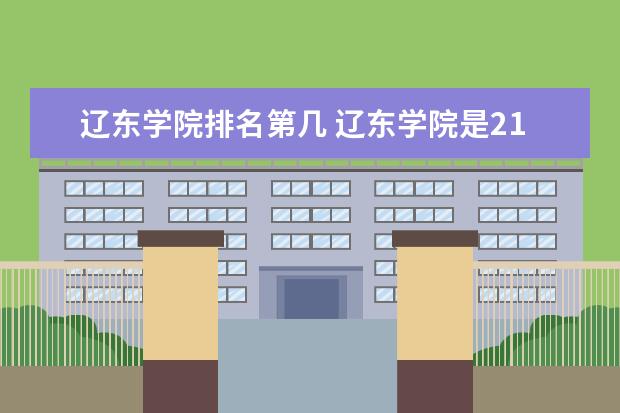 辽东学院排名第几 辽东学院是211还是985