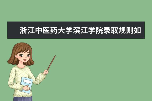 浙江中医药大学滨江学院录取规则如何 浙江中医药大学滨江学院就业状况介绍
