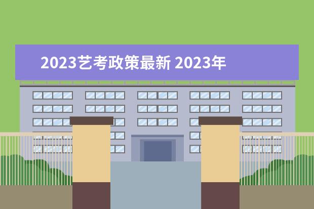 2023艺考政策最新 2023年艺考时间安排表