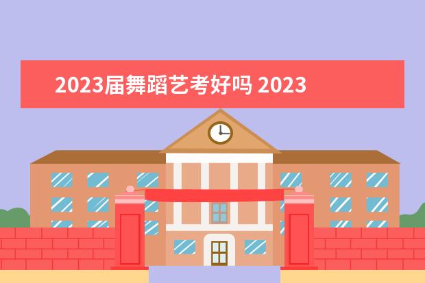 2023届舞蹈艺考好吗 2023年艺考时间安排表