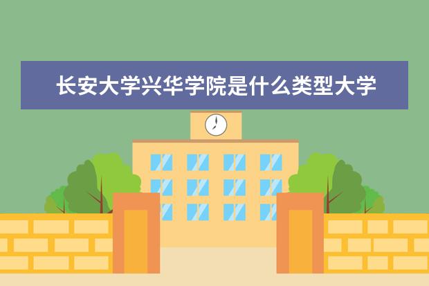 长安大学兴华学院是什么类型大学 长安大学兴华学院学校介绍