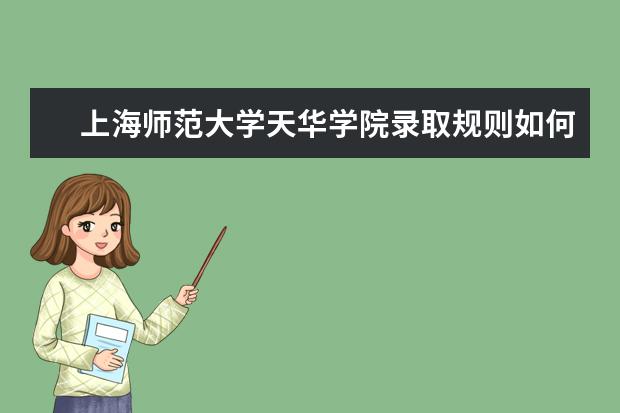 上海师范大学天华学院录取规则如何 上海师范大学天华学院就业状况介绍