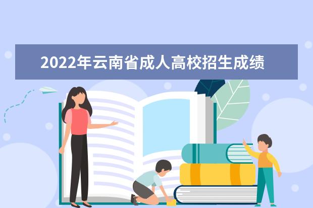2022年云南省成人高校招生成绩查询方式及最低录取控制分数线