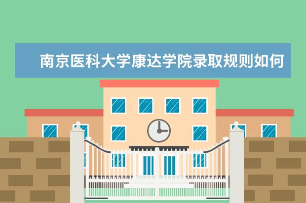 南京医科大学康达学院录取规则如何 南京医科大学康达学院就业状况介绍