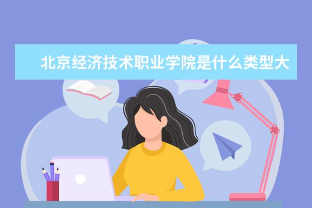 北京经济技术职业学院是什么类型大学 北京经济技术职业学院学校介绍