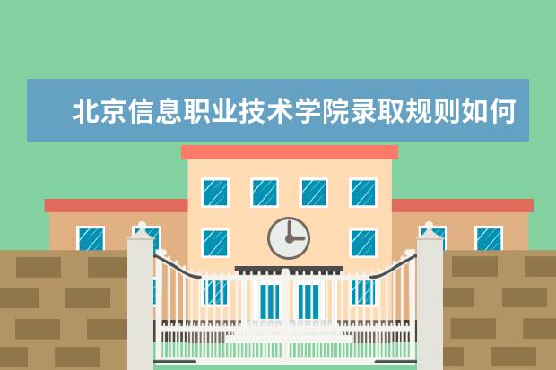 北京信息职业技术学院录取规则如何 北京信息职业技术学院就业状况介绍
