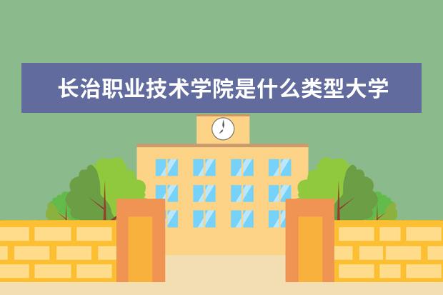 长治职业技术学院是什么类型大学 长治职业技术学院学校介绍